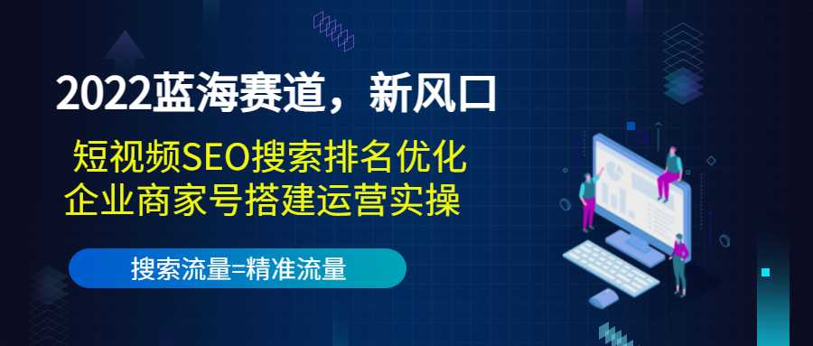 2022蓝海赛道，新风口：短视频SEO搜索排名优化+企业商家号搭建运营实操 - AI 智能探索网-AI 智能探索网