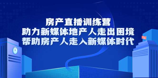 图片[1]-房产直播训练营，助力新媒体地产人走出困境，帮助房产人走入新媒体时代 - AI 智能探索网-AI 智能探索网