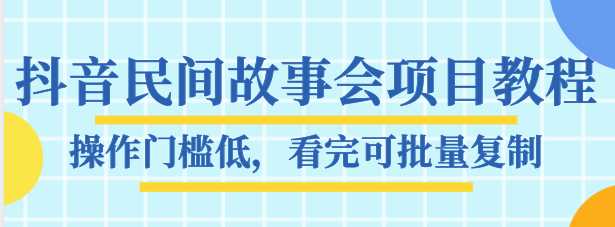 抖音民间故事会项目教程，操作门槛低，看完可批量复制，月赚万元 - AI 智能探索网-AI 智能探索网