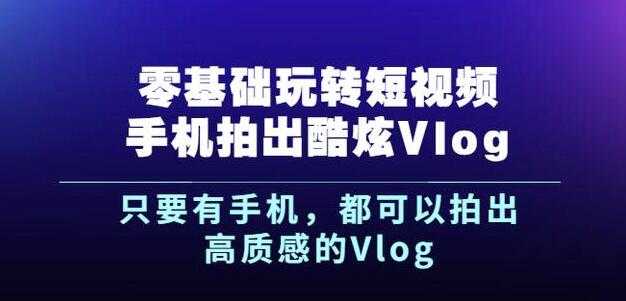 图片[1]-杨精坤零基础玩转短视频手机拍出酷炫Vlog，只要有手机就可以拍出高质感的Vlog - AI 智能探索网-AI 智能探索网