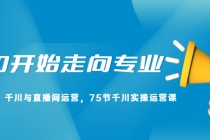 从0开始走向专业，千川与直播间运营，75节千川实操运营课 - AI 智能探索网-AI 智能探索网