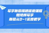 写字账号搭建运营课程，短视频写字账号从0-1实操教学 - AI 智能探索网-AI 智能探索网