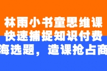 林雨小书童思维课：快速捕捉知识付费蓝海选题，造课抢占商机 - AI 智能探索网-AI 智能探索网