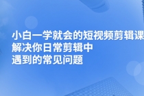 小白一学就会的短视频剪辑课，解决你日常剪辑中遇到的常见问题 - AI 智能探索网-AI 智能探索网