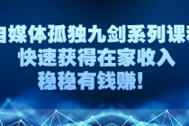 自媒体孤独九剑系列课程，快速获得在家收入，稳稳有钱赚！ - AI 智能探索网-AI 智能探索网