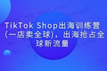 TikTok Shop出海训练营（一店卖全球)，出海抢占全球新流量 - AI 智能探索网-AI 智能探索网