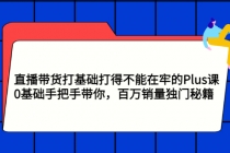 直播带货打基础打得不能在牢的Plus课，0基础手把手带你，百万销量独门秘籍 - AI 智能探索网-AI 智能探索网