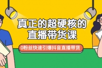 真正的超硬核的直播带货课，0粉丝快速引爆抖音直播带货 - AI 智能探索网-AI 智能探索网