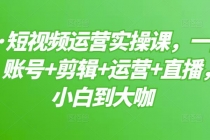 短视频运营实操课，一部手机，账号+剪辑+运营+直播，从小白到大咖 - AI 智能探索网-AI 智能探索网