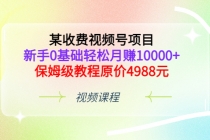 某收费视频号项目，新手0基础轻松月赚10000+，保姆级教程原价4988元 - AI 智能探索网-AI 智能探索网