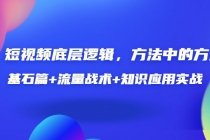 短视频底层逻辑，方法中的方法，基石篇+流量战术+知识应用实战-价值389元 - AI 智能探索网-AI 智能探索网