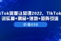 TIkTok深度认知课2022，TIkTok培训实操+测品+落地+矩阵引流 - AI 智能探索网-AI 智能探索网