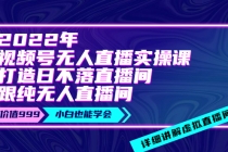 2022年《视频号无人直播实操课》打造日不落直播间+纯无人直播间 - AI 智能探索网-AI 智能探索网