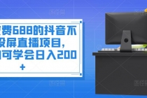 外面收费688的抖音不露脸投屏直播项目，小白均可学会日入200+ - AI 智能探索网-AI 智能探索网