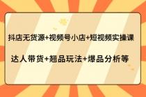 抖店无货源+视频号小店+短视频实操课：达人带货+翘品玩法+爆品分析等 - AI 智能探索网-AI 智能探索网