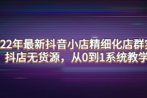 2022年最新抖音小店精细化店群实战，抖店无货源，从0到1系统教学 - AI 智能探索网-AI 智能探索网