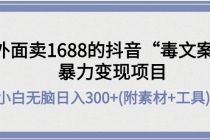 外面卖1688抖音“毒文案”暴力变现项目 小白无脑日入300+(几十G素材+工具) - AI 智能探索网-AI 智能探索网