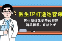 医生IP打造运营课，医生新媒体矩阵的搭建，简单粗暴，直接上手 - AI 智能探索网-AI 智能探索网