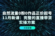 自然流量0粉0作品正价起号11月新课：完整的直播带货实操方案！ - AI 智能探索网-AI 智能探索网