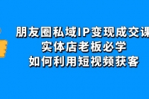 朋友圈私域IP变现成交课：实体店老板必学，如何利用短视频获客 - AI 智能探索网-AI 智能探索网