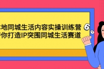 本地同城生活内容实操训练营：带你打造IP突围同城生活赛道 - AI 智能探索网-AI 智能探索网