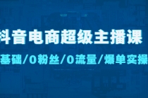 抖音电商超级主播课：0基础、0粉丝、0流量、爆单实操！ - AI 智能探索网-AI 智能探索网