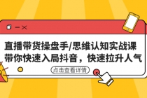 直播带货操盘手/思维认知实战课：带你快速入局抖音，快速拉升人气！ - AI 智能探索网-AI 智能探索网