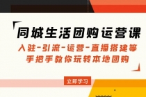 同城生活团购运营课：入驻-引流-运营-直播搭建等 玩转本地团购(无中创水印) - AI 智能探索网-AI 智能探索网