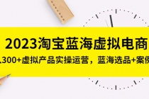 2023淘宝蓝海虚拟电商，日入300+虚拟产品实操运营，蓝海选品+案例拆解 - AI 智能探索网-AI 智能探索网