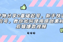 好物分享0基础起号，新手快速起号，教你如何使用原创素材剪辑爆款视频 - AI 智能探索网-AI 智能探索网