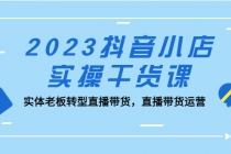 2023抖音小店实操干货课：实体老板转型直播带货，直播带货运营！ - AI 智能探索网-AI 智能探索网