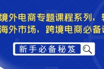 最全境外电商专题课程系列，轻松进军海外市场，跨境电商必备课程 - AI 智能探索网-AI 智能探索网