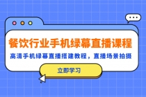 餐饮行业手机绿幕直播课程，高清手机·绿幕直播搭建教程，直播场景拍摄 - AI 智能探索网-AI 智能探索网