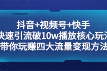 抖音+视频号+快手 快速引流破10w播放核心玩法：带你玩赚四大流量变现方法！ - AI 智能探索网-AI 智能探索网