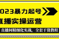 2023暴力起号+直播实操运营，全套直播间精细化实战，全套干货教程！ - AI 智能探索网-AI 智能探索网