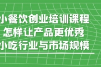 小餐饮创业培训课程，怎样让产品更优秀，小吃行业与市场规模 - AI 智能探索网-AI 智能探索网