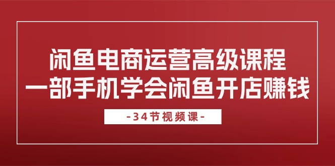 闲鱼电商运营高级课程，一部手机学会闲鱼开店赚钱 - AI 智能探索网-AI 智能探索网