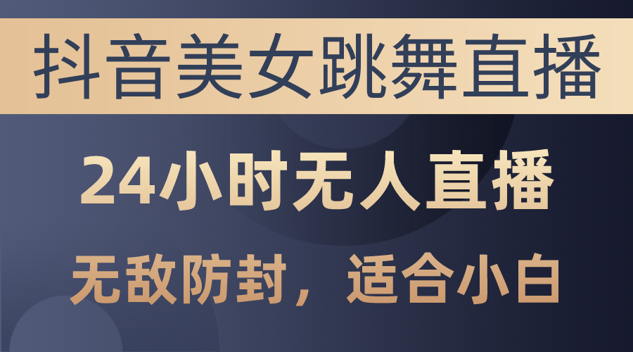 图片[1]-抖音美女跳舞直播，日入3000+，24小时无人直播，无敌防封技术，小白最… - 冒泡网-冒泡网