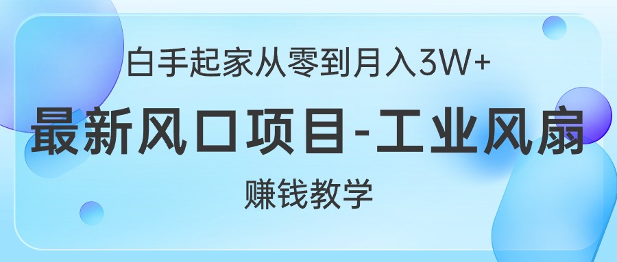 白手起家从零到月入3W+，最新风口项目-工业风扇赚钱教学 - AI 智能探索网-AI 智能探索网