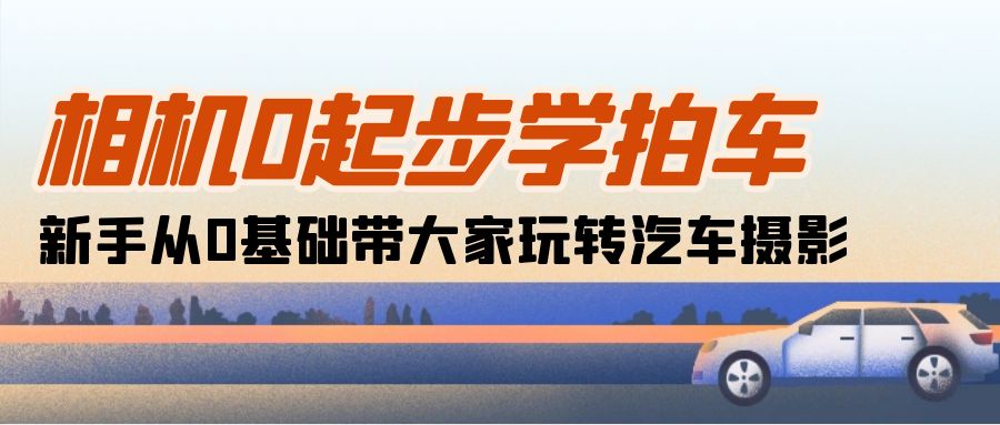 相机0起步学拍车：新手从0基础带大家玩转汽车摄影 - AI 智能探索网-AI 智能探索网