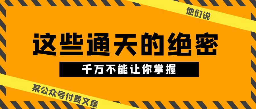 某公众号付费文章《他们说 “ 这些通天的绝密，千万不能让你掌握! ”》 - AI 智能探索网-AI 智能探索网