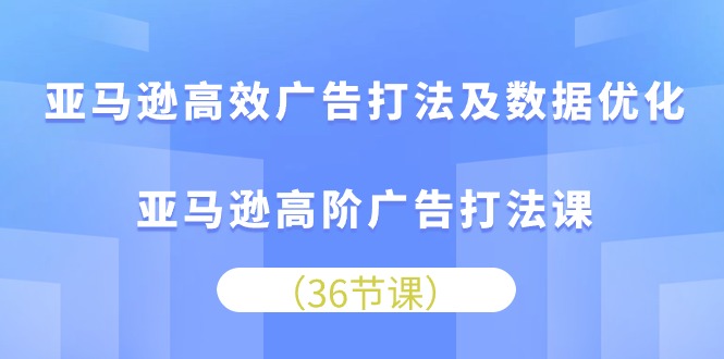 亚马逊高效广告打法及数据优化，亚马逊高阶广告打法课 - AI 智能探索网-AI 智能探索网