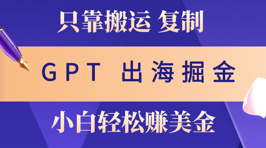 出海掘金搬运，赚老外美金，月入3w+，仅需GPT粘贴复制，小白也能玩转 - AI 智能探索网-AI 智能探索网