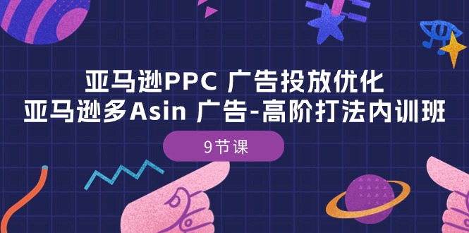 亚马逊PPC 广告投放优化：亚马逊多Asin 广告-高阶打法内训班-9节课 - AI 智能探索网-AI 智能探索网