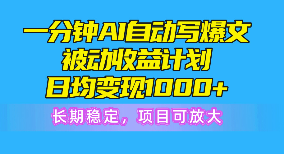 一分钟AI爆文被动收益计划，日均变现1000+，长期稳定，项目可放大 - AI 智能探索网-AI 智能探索网