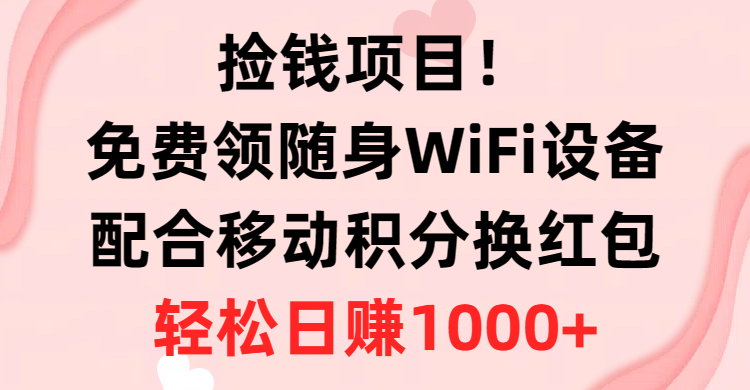 捡钱项目！免费领随身WiFi设备+移动积分换红包，有手就行，轻松日赚1000+ - AI 智能探索网-AI 智能探索网