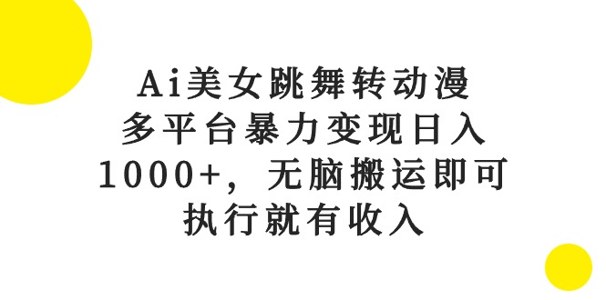 Ai美女跳舞转动漫，多平台暴力变现日入1000+，无脑搬运即可，执行就有收入 - AI 智能探索网-AI 智能探索网