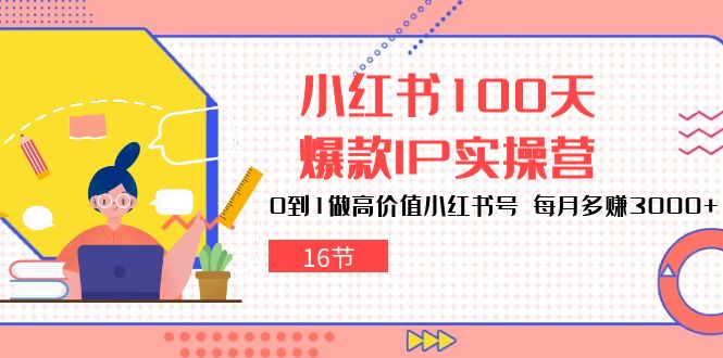 小红书100天-爆款IP实操营，0到1做高价值小红书号 每月多赚3000+ - AI 智能探索网-AI 智能探索网