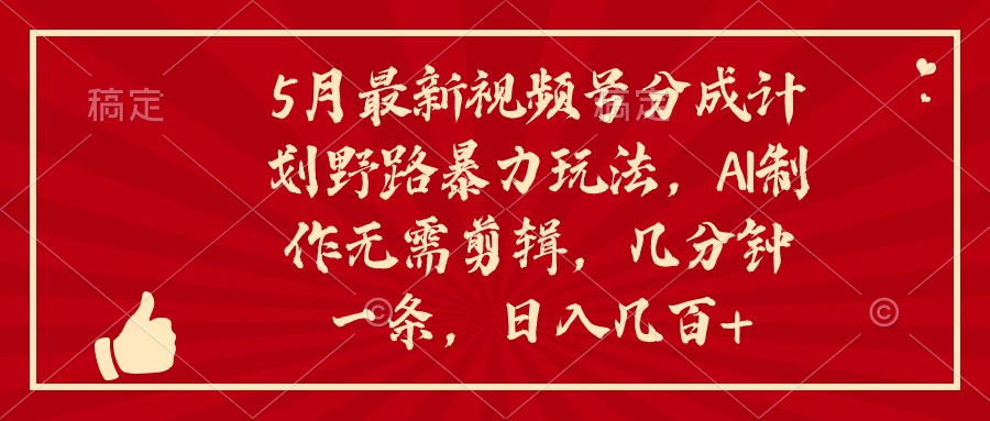 5月最新视频号分成计划野路暴力玩法，ai制作，无需剪辑。几分钟一条，… - AI 智能探索网-AI 智能探索网