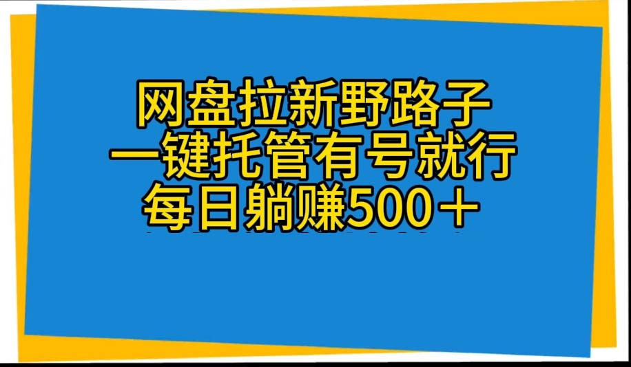 网盘拉新野路子，一键托管有号就行，全自动代发视频，每日躺赚500＋ - AI 智能探索网-AI 智能探索网